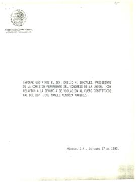 
Informe que rinde el Sen. Emilio M. González, Presidente de la Comisión permanente del congreso de la unión, con relación a la denuncia de violación al fuero constitucional del Dip. José Manuel Mendoza Márquez.


