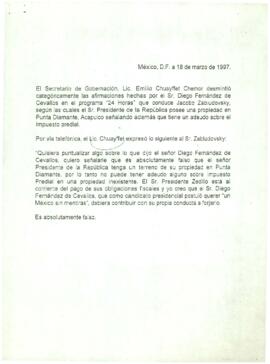 
El Secretario de Gobernación, Lic. Emilio Chuayffet Chemor desmintió categóricamente las afirmaciones hechas por el Sr. Diego Fernández de Cevallos en el programa ´24 Horas´ que conduce Jacobo Zabludovsky.


